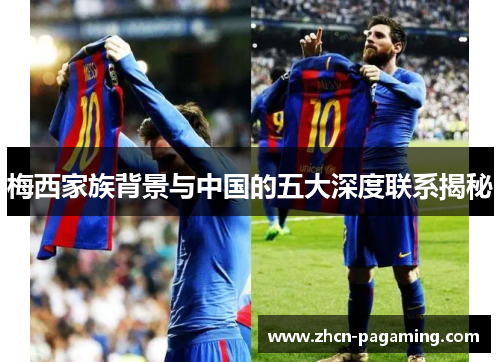 梅西家族背景与中国的五大深度联系揭秘