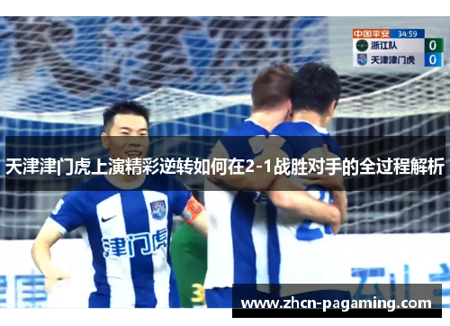 天津津门虎上演精彩逆转如何在2-1战胜对手的全过程解析
