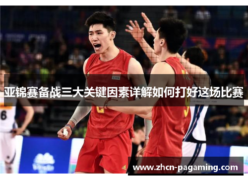 亚锦赛备战三大关键因素详解如何打好这场比赛