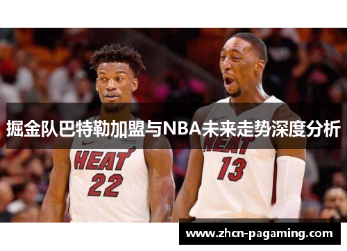掘金队巴特勒加盟与NBA未来走势深度分析