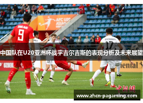 中国队在U20亚洲杯战平吉尔吉斯的表现分析及未来展望