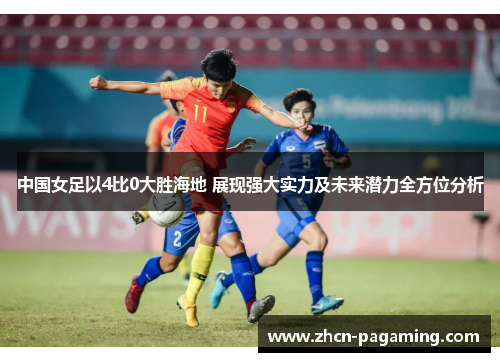 中国女足以4比0大胜海地 展现强大实力及未来潜力全方位分析