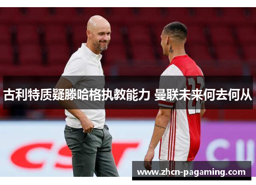 古利特质疑滕哈格执教能力 曼联未来何去何从