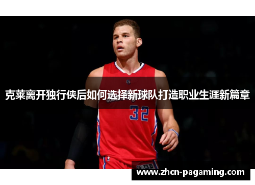 克莱离开独行侠后如何选择新球队打造职业生涯新篇章