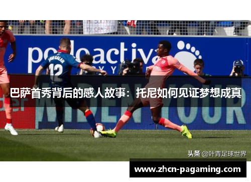 巴萨首秀背后的感人故事：托尼如何见证梦想成真