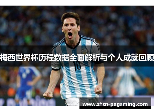 梅西世界杯历程数据全面解析与个人成就回顾