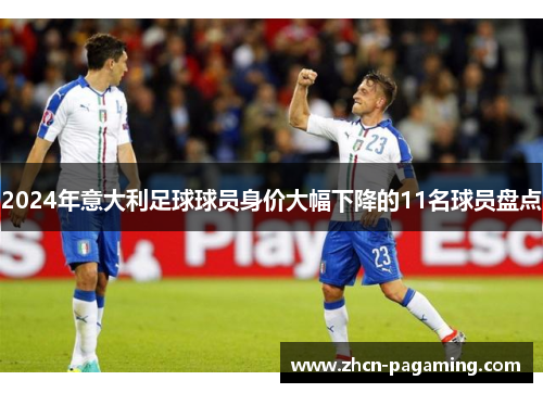 2024年意大利足球球员身价大幅下降的11名球员盘点