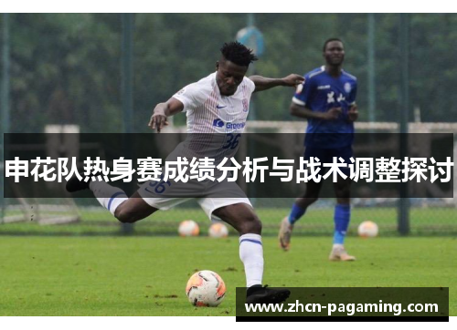 申花队热身赛成绩分析与战术调整探讨