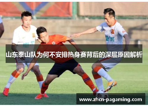 山东泰山队为何不安排热身赛背后的深层原因解析