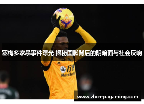 塞梅多家暴事件曝光 揭秘国脚背后的阴暗面与社会反响