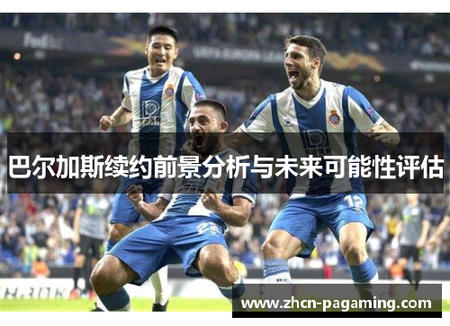 巴尔加斯续约前景分析与未来可能性评估