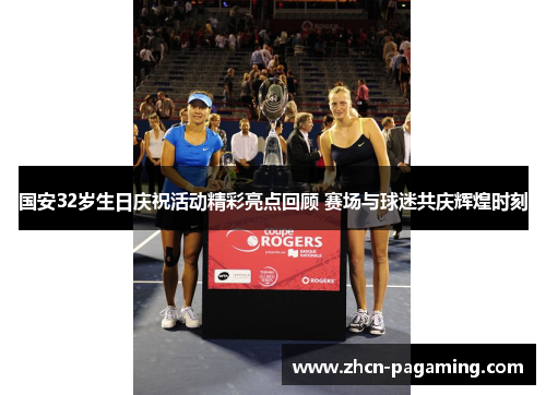 国安32岁生日庆祝活动精彩亮点回顾 赛场与球迷共庆辉煌时刻