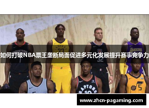 如何打破NBA票王垄断局面促进多元化发展提升赛事竞争力