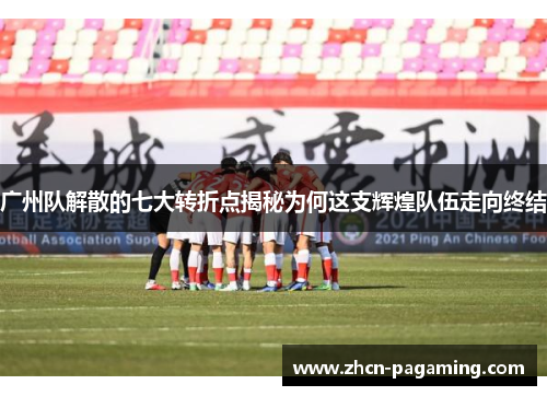 广州队解散的七大转折点揭秘为何这支辉煌队伍走向终结