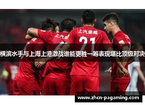 横滨水手与上海上港激战谁能更胜一筹表现堪比顶级对决