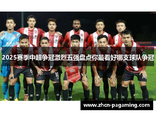 2025赛季中超争冠激烈五强盘点你最看好哪支球队争冠