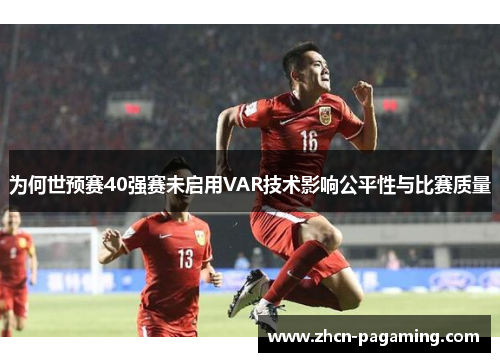 为何世预赛40强赛未启用VAR技术影响公平性与比赛质量