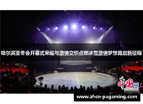哈尔滨亚冬会开幕式荣耀与激情交织点燃冰雪激情梦想再启新征程