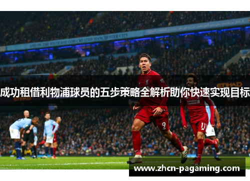 成功租借利物浦球员的五步策略全解析助你快速实现目标