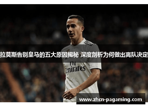 拉莫斯告别皇马的五大原因揭秘 深度剖析为何做出离队决定