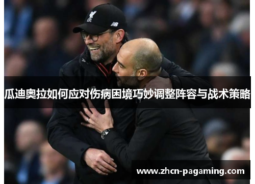 瓜迪奥拉如何应对伤病困境巧妙调整阵容与战术策略