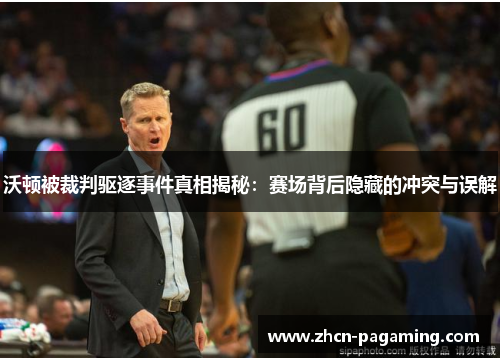 沃顿被裁判驱逐事件真相揭秘：赛场背后隐藏的冲突与误解