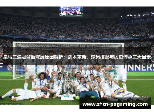 皇马三连冠背后深层原因解析：战术革新、球员搭配与历史传承三大因素