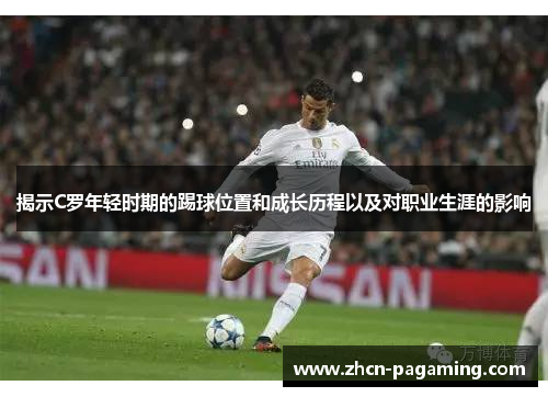 揭示C罗年轻时期的踢球位置和成长历程以及对职业生涯的影响