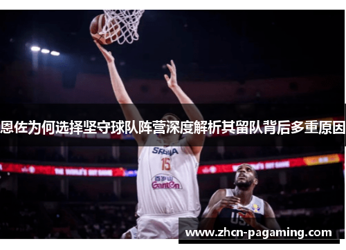 恩佐为何选择坚守球队阵营深度解析其留队背后多重原因