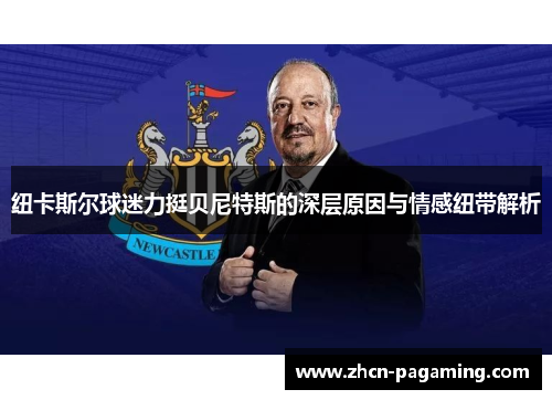 纽卡斯尔球迷力挺贝尼特斯的深层原因与情感纽带解析