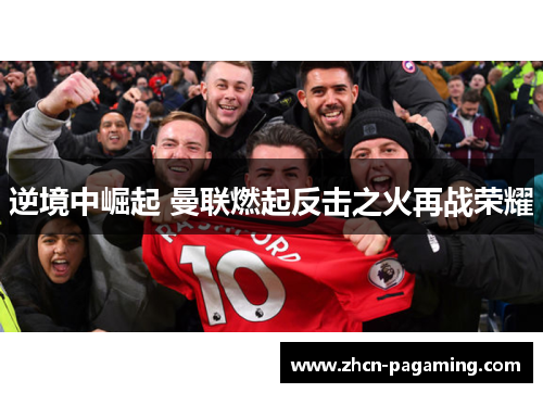 逆境中崛起 曼联燃起反击之火再战荣耀