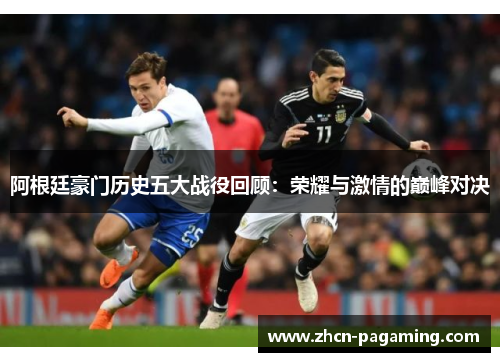 阿根廷豪门历史五大战役回顾：荣耀与激情的巅峰对决