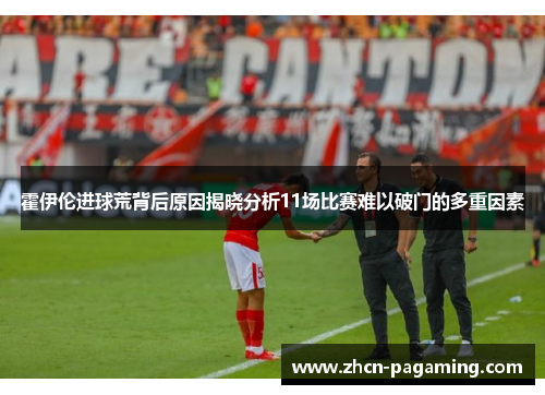 霍伊伦进球荒背后原因揭晓分析11场比赛难以破门的多重因素