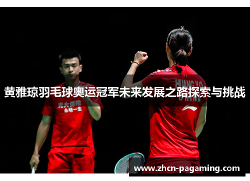 黄雅琼羽毛球奥运冠军未来发展之路探索与挑战