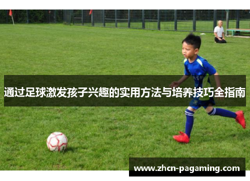 通过足球激发孩子兴趣的实用方法与培养技巧全指南