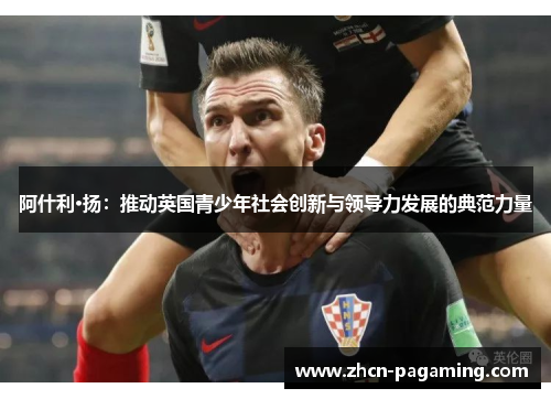 阿什利·扬：推动英国青少年社会创新与领导力发展的典范力量