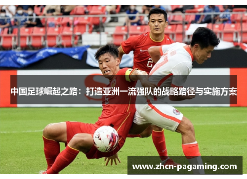 中国足球崛起之路：打造亚洲一流强队的战略路径与实施方案