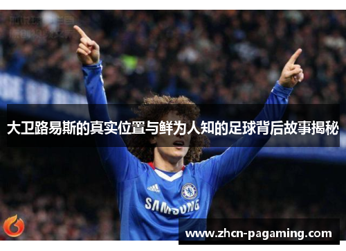 大卫路易斯的真实位置与鲜为人知的足球背后故事揭秘