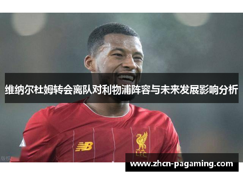 维纳尔杜姆转会离队对利物浦阵容与未来发展影响分析