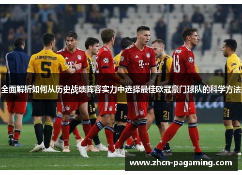 全面解析如何从历史战绩阵容实力中选择最佳欧冠豪门球队的科学方法