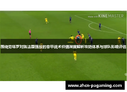 围绕劳塔罗对阵法国强敌的意甲战术价值深度解析攻防体系与球队影响评估