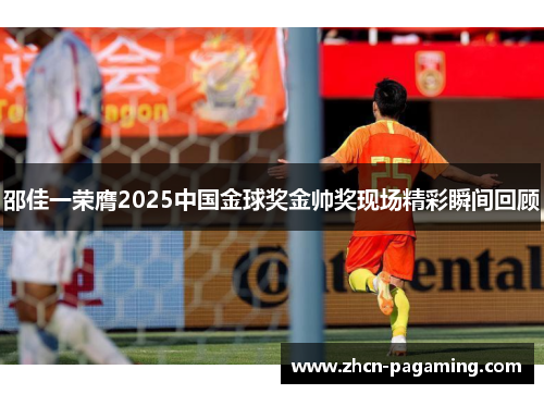 邵佳一荣膺2025中国金球奖金帅奖现场精彩瞬间回顾