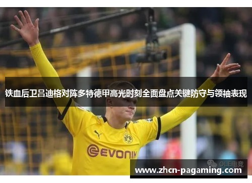 铁血后卫吕迪格对阵多特德甲高光时刻全面盘点关键防守与领袖表现