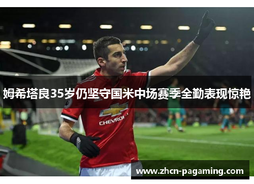 姆希塔良35岁仍坚守国米中场赛季全勤表现惊艳